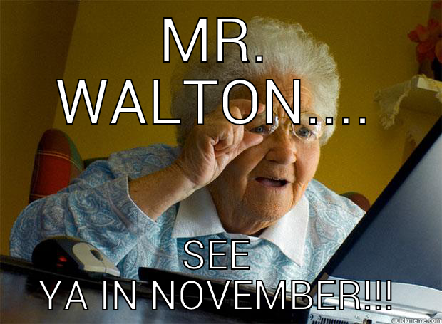 MR. WALTON.... SEE YA IN NOVEMBER!!! Grandma finds the Internet