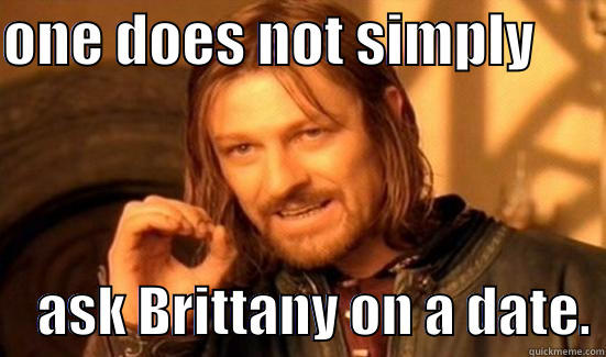 ONE DOES NOT SIMPLY           ASK BRITTANY ON A DATE. Boromir