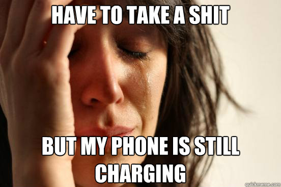 Have to take a shit But my phone is still charging  First World Problems