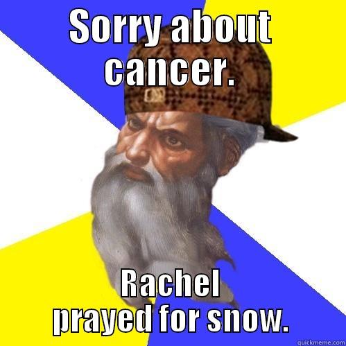 SORRY ABOUT CANCER. RACHEL PRAYED FOR SNOW. Scumbag Advice God