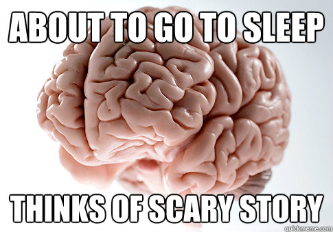 About to go to sleep Thinks of scary story  Scumbag Brain