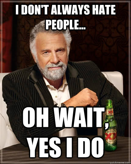 I don't always hate people... Oh wait, yes I do Caption 3 goes here  The Most Interesting Man In The World