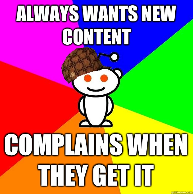 Always wants new content Complains when they get it  Scumbag Redditor
