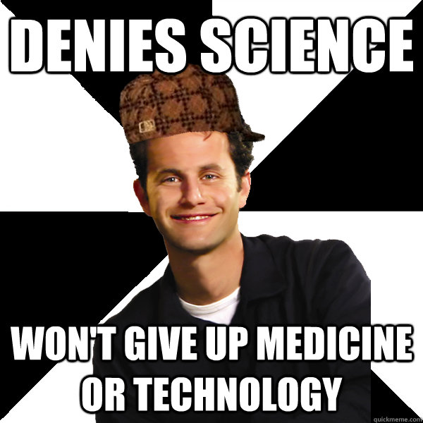 Denies science won't give up medicine or technology  Scumbag Christian