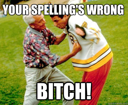 your spelling's wrong bitch! - your spelling's wrong bitch!  Pissed Off Bob