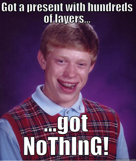 GOT A PRESENT WITH HUNDREDS OF LAYERS... ...GOT NOTHING! Bad Luck Brian