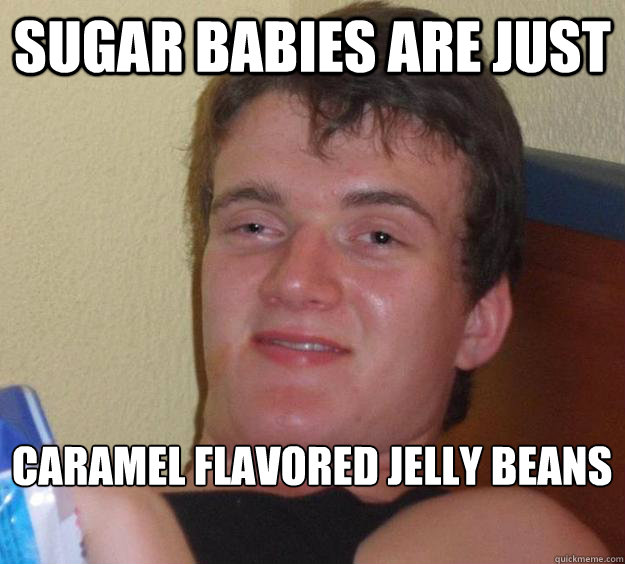 Sugar babies are just Caramel flavored jelly beans - Sugar babies are just Caramel flavored jelly beans  10 Guy