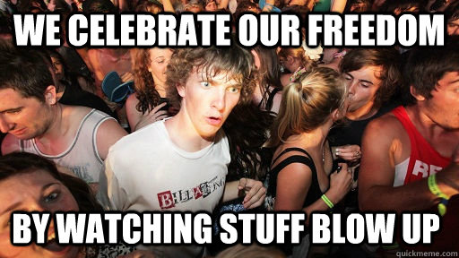 We celebrate our freedom by watching stuff blow up  Sudden Clarity Clarence