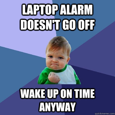 laptop alarm doesn't go off  wake up on time anyway  Success Kid