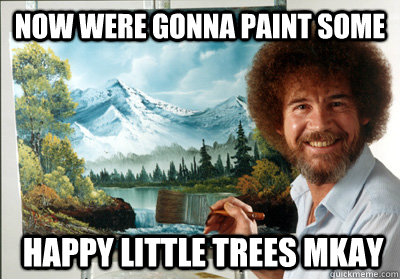 now were gonna paint some  happy little trees mkay - now were gonna paint some  happy little trees mkay  Bob Ross