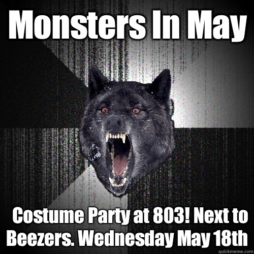 Monsters In May Costume Party at 803! Next to Beezers. Wednesday May 18th  Insanity Wolf