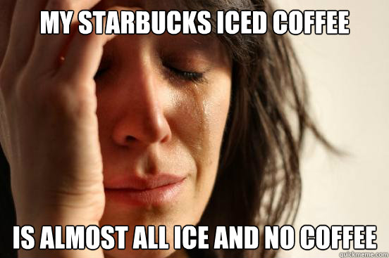 my starbucks iced coffee is almost all ice and no coffee  First World Problems