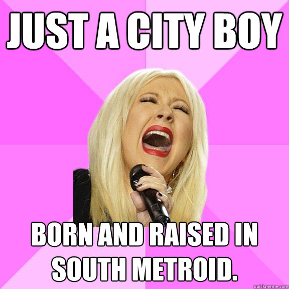 Just a city boy Born and raised in south Metroid.  Wrong Lyrics Christina