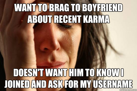Want to brag to boyfriend about recent karma doesn't want him to know I joined and ask for my username  First World Problems