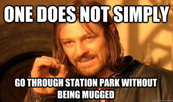 ONE DOES NOT SIMPLY GO THROUGH STATION PARK WITHOUT BEING MUGGED  One Does Not Simply