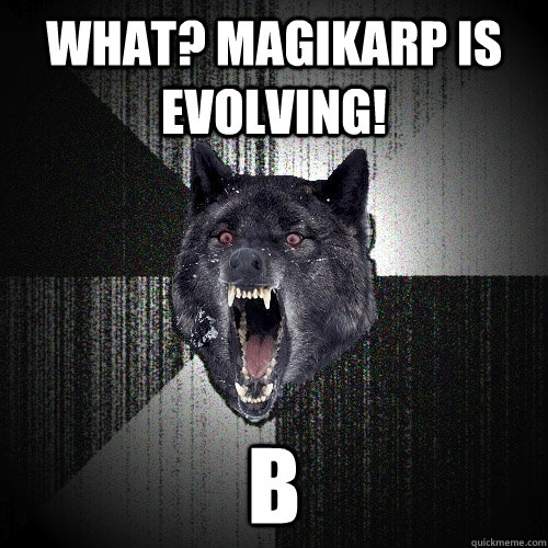 What? Magikarp is evolving! b  Insanity Wolf bangs Courage Wolf