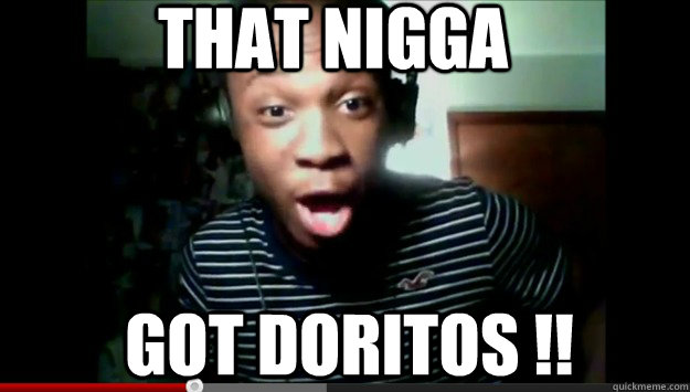 that nigga got doritos !!  