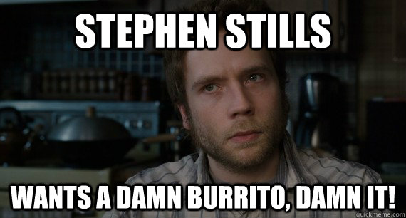 Stephen Stills Wants a damn burrito, damn it! - Stephen Stills Wants a damn burrito, damn it!  Stephen Stills Meme