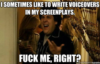 I sometimes like to write voiceovers in my screenplays. fuck me, right? - I sometimes like to write voiceovers in my screenplays. fuck me, right?  Misc