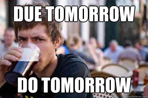 Due tomorrow  do tomorrow   Lazy College Senior