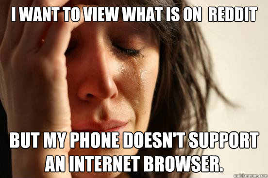 I want to view what is on  Reddit But my phone doesn't support an internet browser.  First World Problems
