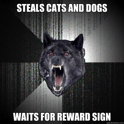 Steals cats and dogs Waits for reward sign  Insanity Wolf