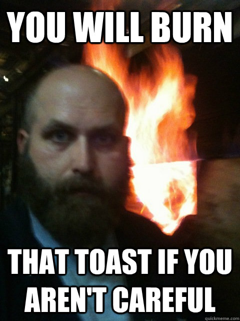 You will burn that toast if you aren't careful  Mistaken Satan