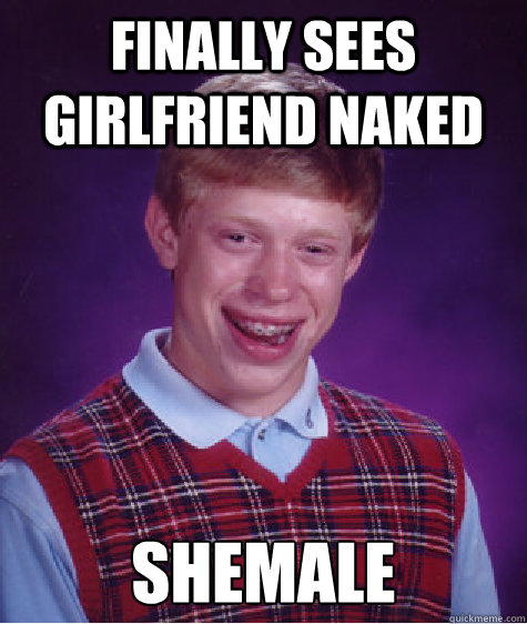 Finally sees girlfriend naked Shemale  Bad Luck Brian