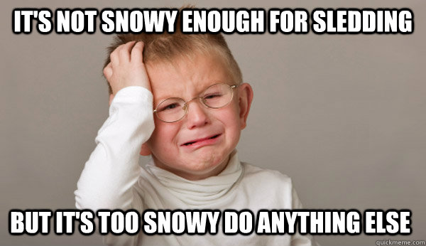 It's not snowy enough for sledding But it's too snowy do anything else - It's not snowy enough for sledding But it's too snowy do anything else  First World Toddler Problems