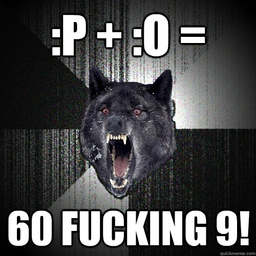 :p + :O = 60 FUCKING 9!  Insanity Wolf