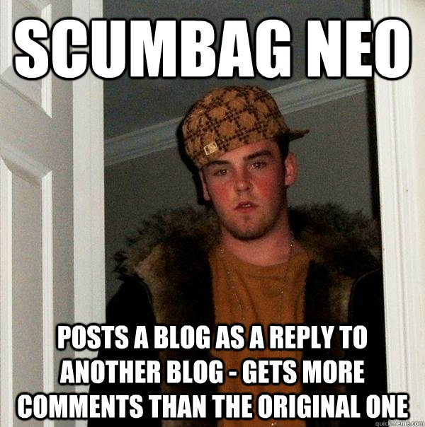 SCumbag neo Posts a blog as a reply to another blog - Gets more comments than the original one  Scumbag Steve