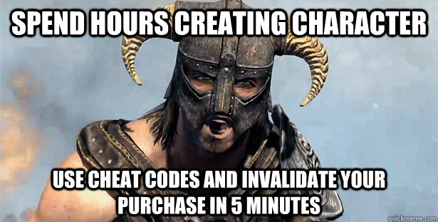 Spend hours creating character Use cheat codes and invalidate your purchase in 5 minutes  Skyrim time wasting