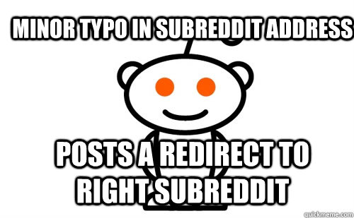MINOR TYPO IN SUBREDDIT ADDRESS POSTS A REDIRECT TO RIGHT SUBREDDIT  Good Guy Reddit
