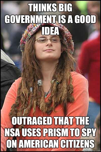 Thinks big government is a good idea Outraged that the NSA uses PRISM to spy on American citizens  College Liberal