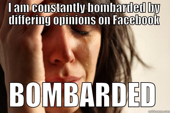 I AM CONSTANTLY BOMBARDED BY DIFFERING OPINIONS ON FACEBOOK BOMBARDED First World Problems