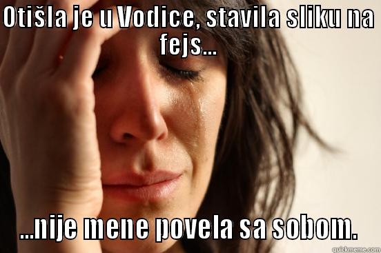 OTIŠLA JE U VODICE, STAVILA SLIKU NA FEJS... ...NIJE MENE POVELA SA SOBOM. First World Problems