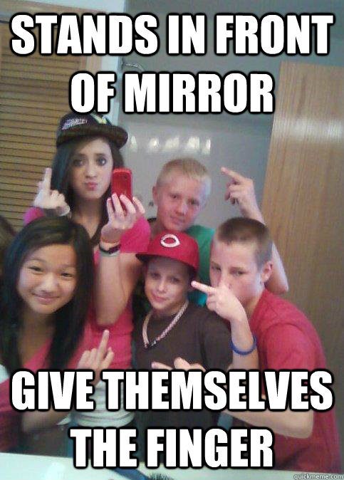 Stands in front of mirror give themselves the finger  douchebag 7th graders