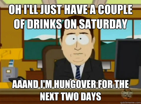 Oh I'll just have a couple of Drinks on Saturday aaand i'm hungover for the next two days - Oh I'll just have a couple of Drinks on Saturday aaand i'm hungover for the next two days  South Park Banker