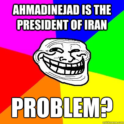 ahmadinejad is the president of iran PROBLEMÄ?  Troll Face