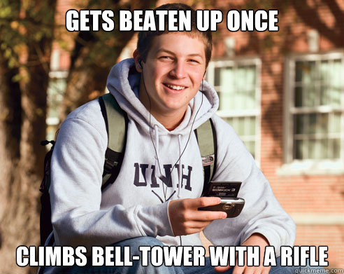 Gets beaten up once  Climbs bell-tower with a rifle   College Freshman