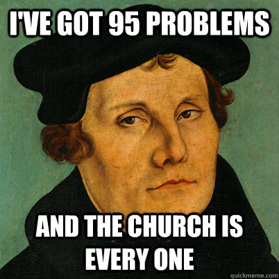 I've got 95 problems  And the church is every one - I've got 95 problems  And the church is every one  Martin Luther