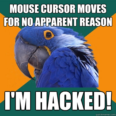 mouse cursor moves for no apparent reason i'm hacked!  Paranoid Parrot