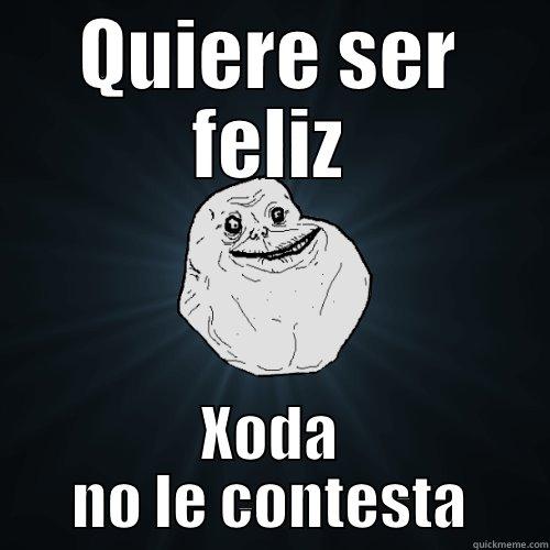 QUIERE SER FELIZ XODA NO LE CONTESTA Forever Alone