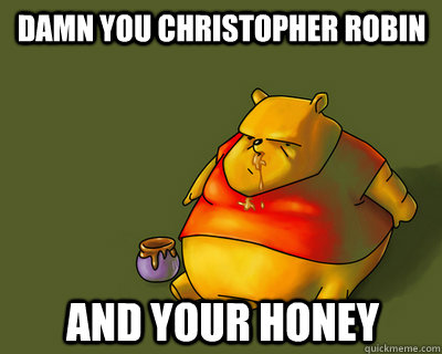 Damn you Christopher Robin and your Honey - Damn you Christopher Robin and your Honey  Jealous Pooh Bear
