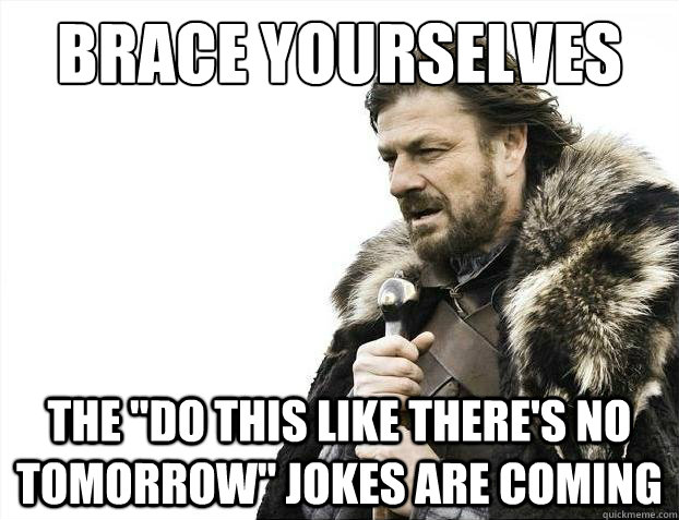 Brace yourselves The 