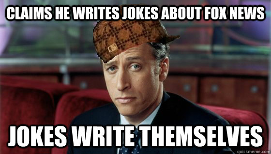 Claims he writes jokes about fox news Jokes write themselves  Scumbag Jon Stewart