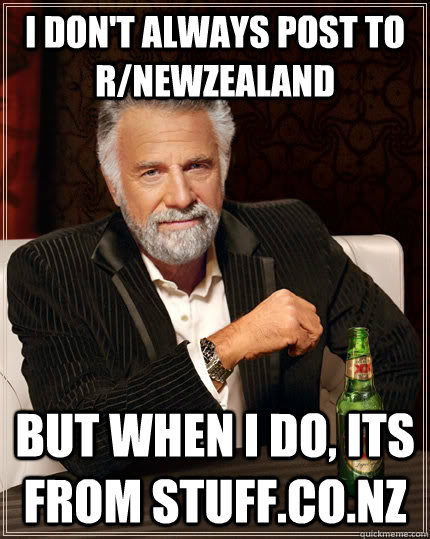 I don't always post to r/newzealand But when I do, its from stuff.co.nz  The Most Interesting Man In The World