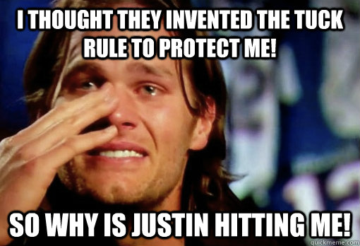 I thought they invented the Tuck rule to protect me! SO WHY IS JUSTIN HITTING ME!  Crying Tom Brady