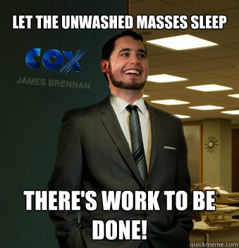 Let the unwashed masses sleep there's work to be done!  Success Chunk