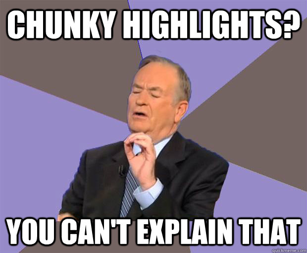 chunky highlights? you can't explain that - chunky highlights? you can't explain that  Bill O Reilly